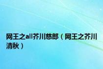 网王之all芥川慈郎（网王之芥川清秋）