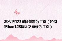 怎么把123网址设置为主页（如何把hao123网址之家设为主页）