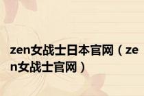 zen女战士日本官网（zen女战士官网）