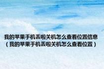 我的苹果手机丢啦关机怎么查看位置信息（我的苹果手机丢啦关机怎么查看位置）