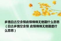 多情自古空余恨此恨绵绵无绝期什么意思（自古多情空余恨 此恨绵绵无绝期是什么意思）
