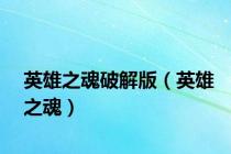 英雄之魂破解版（英雄之魂）
