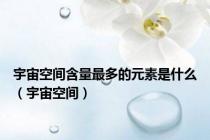 宇宙空间含量最多的元素是什么（宇宙空间）