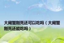 大闸蟹刚死还可以吃吗（大闸蟹刚死还能吃吗）