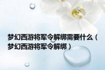 梦幻西游将军令解绑需要什么（梦幻西游将军令解绑）