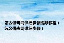 怎么做寿司详细步骤视频教程（怎么做寿司详细步骤）