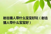 射击猎人带什么宝宝好玩（射击猎人带什么宝宝好）