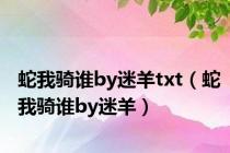 蛇我骑谁by迷羊txt（蛇我骑谁by迷羊）
