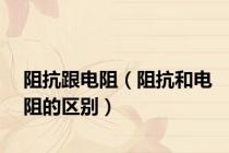 阻抗跟电阻（阻抗和电阻的区别）
