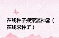 在线种子搜索器神器（在线求种子）