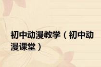 初中动漫教学（初中动漫课堂）