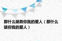 那什么拯救你我的爱人（那什么拯你我的爱人）