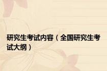 研究生考试内容（全国研究生考试大纲）