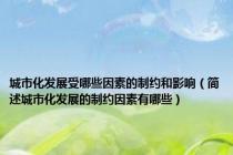 城市化发展受哪些因素的制约和影响（简述城市化发展的制约因素有哪些）