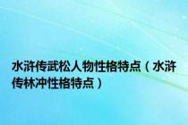 水浒传武松人物性格特点（水浒传林冲性格特点）