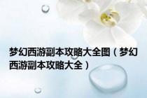 梦幻西游副本攻略大全图（梦幻西游副本攻略大全）