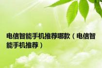电信智能手机推荐哪款（电信智能手机推荐）