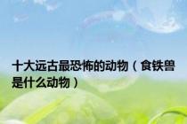 十大远古最恐怖的动物（食铁兽是什么动物）
