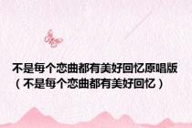 不是每个恋曲都有美好回忆原唱版（不是每个恋曲都有美好回忆）