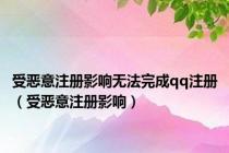 受恶意注册影响无法完成qq注册（受恶意注册影响）
