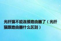 光纤猫不能连接路由器了（光纤猫跟路由器什么区别）