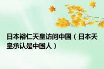 日本裕仁天皇访问中国（日本天皇承认是中国人）