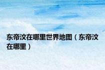 东帝汶在哪里世界地图（东帝汶在哪里）