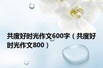 共度好时光作文600字（共度好时光作文800）