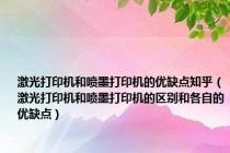 激光打印机和喷墨打印机的优缺点知乎（激光打印机和喷墨打印机的区别和各自的优缺点）