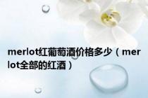 merlot红葡萄酒价格多少（merlot全部的红酒）