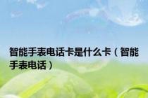 智能手表电话卡是什么卡（智能手表电话）