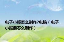 电子小报怎么制作?电脑（电子小报要怎么制作）