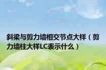 斜梁与剪力墙相交节点大样（剪力墙柱大样LC表示什么）