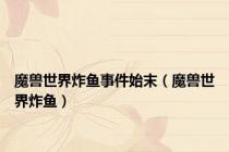 魔兽世界炸鱼事件始末（魔兽世界炸鱼）
