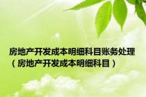 房地产开发成本明细科目账务处理（房地产开发成本明细科目）