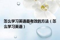 怎么学习英语最有效的方法（怎么学习英语）