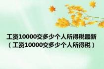 工资10000交多少个人所得税最新（工资10000交多少个人所得税）