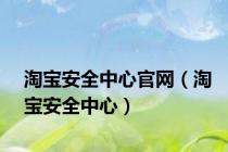淘宝安全中心官网（淘宝安全中心）