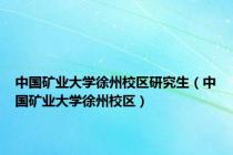 中国矿业大学徐州校区研究生（中国矿业大学徐州校区）