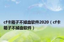cf卡箱子不掉血软件2020（cf卡箱子不掉血软件）