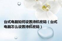 台式电脑如何设置待机密码（台式电脑怎么设置待机密码）