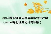 excel身份证号码计算年龄公式计算（excel身份证号码计算年龄）