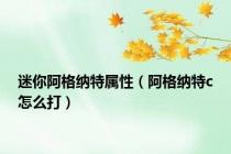 迷你阿格纳特属性（阿格纳特c怎么打）