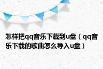 怎样把qq音乐下载到u盘（qq音乐下载的歌曲怎么导入u盘）