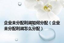 企业未分配利润如何分配（企业未分配利润怎么分配）