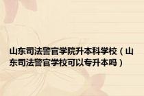 山东司法警官学院升本科学校（山东司法警官学校可以专升本吗）