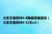 火影忍者羁绊6.8隐藏英雄密码（火影忍者羁绊6 92无cd）