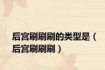 后宫刷刷刷的类型是（后宫刷刷刷）