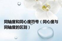 同轴度和同心度符号（同心度与同轴度的区别）