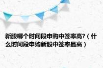 新股哪个时间段申购中签率高?（什么时间段申购新股中签率最高）